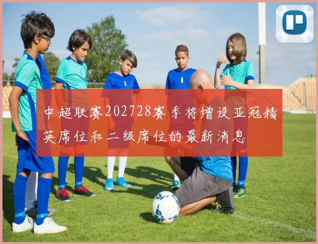 中超联赛202728赛季将增设亚冠精英席位和二级席位的最新消息