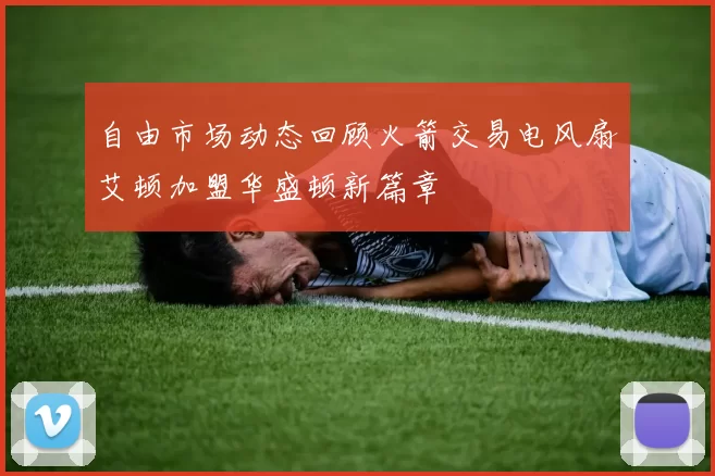 自由市场动态回顾火箭交易电风扇艾顿加盟华盛顿新篇章