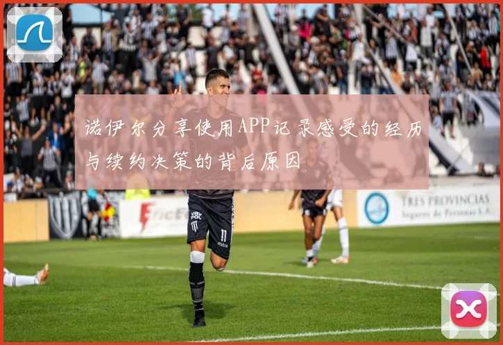诺伊尔分享使用APP记录感受的经历与续约决策的背后原因